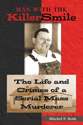 Man with the Killer Smile: The Life and Crimes of a Serial Mass Murderer Volume 13 by Roth, Mitchel P.