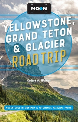 Moon Yellowstone, Grand Teton & Glacier Road Trip: Adventures in Montana & Wyoming's National Parks by Walker, Carter G.