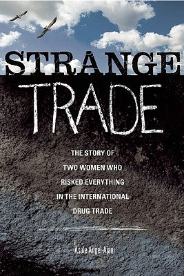 Strange Trade: The Story of Two Women Who Risked Everything in the International Drug Trade by Angel-Ajani, Asale