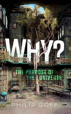 Why? the Purpose of the Universe by Goff, Philip