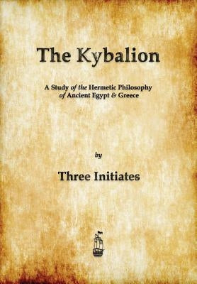 The Kybalion: A Study of The Hermetic Philosophy of Ancient Egypt and Greece by Three Initiates