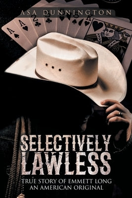 Selectively Lawless: True Story of Emmett Long an American Original by Dunnington, Asa Duane