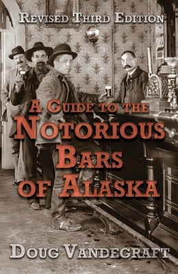 A Guide to the Notorious Bars of Alaska 3rd Ed. Rev. by Vandegraft, Doug