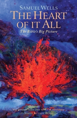 The Heart Of It All: The Bible's Big Picture by Wells, Samuel