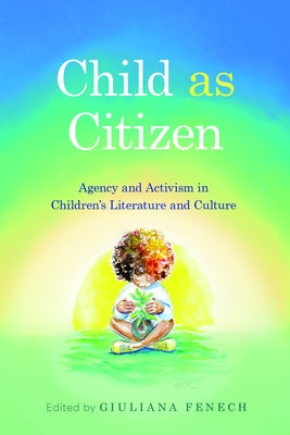 Child as Citizen: Agency and Activism in Children's Literature and Culture by Fenech, Giuliana
