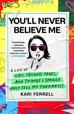 You'll Never Believe Me: A Life of Lies, Second Tries, and Things I Should Only Tell My Therapist by Ferrell, Kari