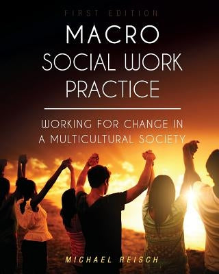 Macro Social Work Practice: Working for Change in a Multicultural Society by Reisch, Michael