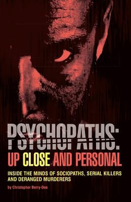 Psychopaths: Up Close and Personal: Inside the Minds of Sociopaths, Serial Killers and Deranged Murderers by Berry-Dee, Christopher