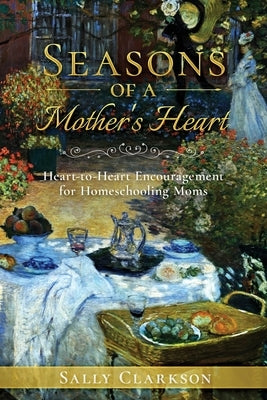 Season's of a Mother's Heart: Heart-to-Heart Encouragement for Homeschooling Moms by Clarkson, Sally