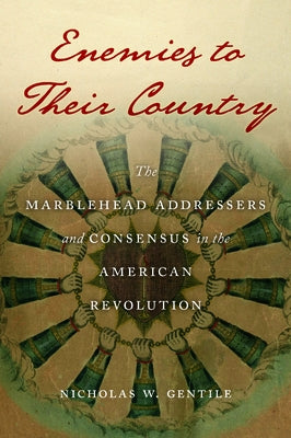 Enemies to Their Country: The Marblehead Addressers and Consensus in the American Revolution by Gentile, Nicholas W.