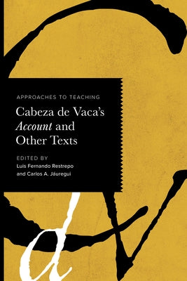 Approaches to Teaching Cabeza de Vaca's Account and Other Texts by Restrepo, Luis Fernando