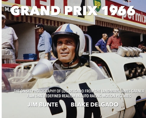 Grand Prix 1966: The On-Set Photography Of Luis Delgado From The Landmark James Garner Film That Redefined Realism In Auto Racing Motion Pictures by Bunte, Jim