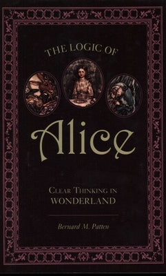 Logic of Alice: Clear Thinking in Wonderland by Patten, Bernard M.