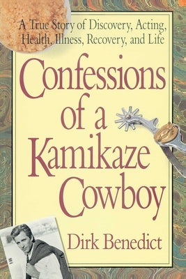 Confessions of a Kamikaze Cowboy: A True Story of Discovery, Acting, Health, Illness, Recovery, and Life by Benedict, Dirk