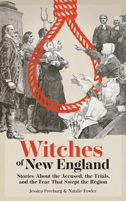 Witches of New England: Stories about the Accused, the Trials, and the Fear That Swept the Region by Freeburg, Jessica