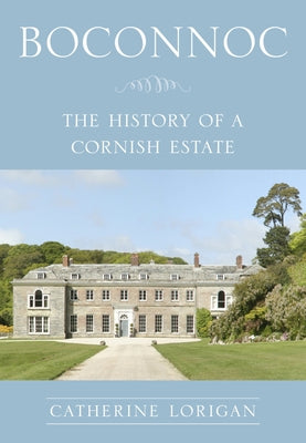 Boconnoc: The History of a Cornish Estate by Lorigan, Catherine