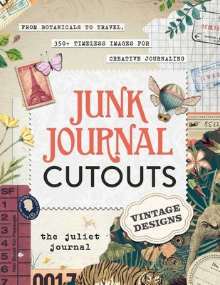 Junk Journal Cutouts: Vintage Designs: From Botanicals to Travel, 350+ Timeless Images for Creative Journaling by The Juliet Journal