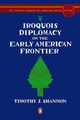 Iroquois Diplomacy on the Early American Frontier by Shannon, Timothy J.