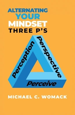 Alternating Your Mindset: Perspective, Perception, Perceive by Womack, Michael