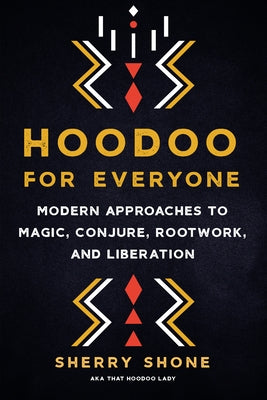 Hoodoo for Everyone: Modern Approaches to Magic, Conjure, Rootwork, and Liberation by Shone, Sherry