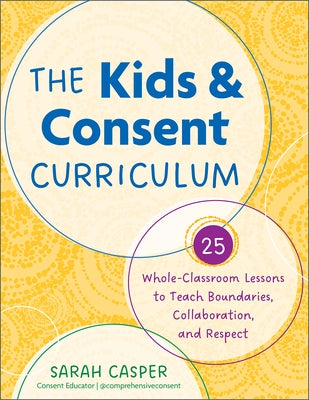 The Kids and Consent Curriculum: 25 Whole-Classroom Lessons to Teach Boundaries, Collaboration, and Respect by Casper, Sarah