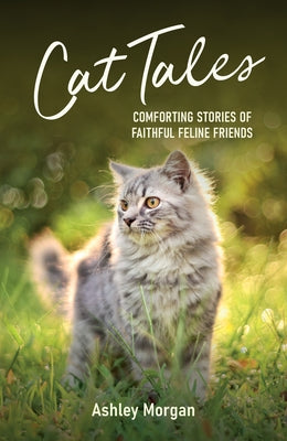 Cat Tales: Comforting Stories of Faithful Feline Friends by Morgan, Ashley