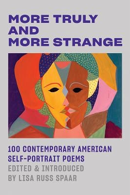 More Truly and More Strange: 100 Contemporary American Self-Portrait Poems by Spaar, Lisa Russ