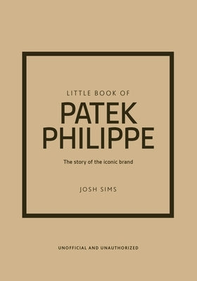 Little Book of Patek Philippe: The Story of the Iconic Fashion Brand by Sims, Josh