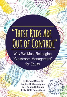 These Kids Are Out of Control: Why We Must Reimagine Classroom Management for Equity by Milner, H. Richard