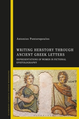 Writing Herstory Through Ancient Greek Letters: Representations of Women in Fictional Epistolography by Pontoropoulos, Antonios