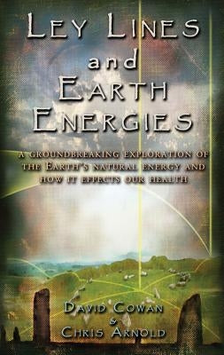 Ley Lines and Earth Energies: An Extraordinary Journey Into the Earth's Natural Energy System by Cowan, David