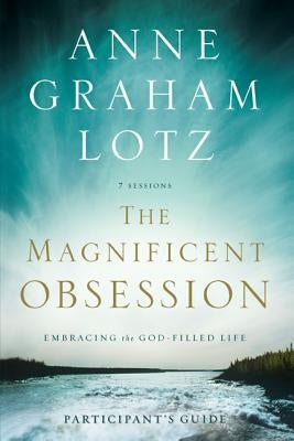 The Magnificent Obsession Bible Study Participant's Guide: Embracing the God-Filled Life by Lotz, Anne Graham