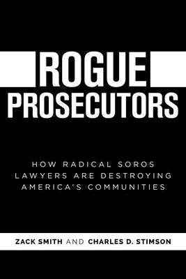 Rogue Prosecutors: How Radical Soros Lawyers Are Destroying America's Communities by Smith, Zack