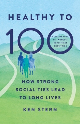 Healthy to 100: How Strong Social Ties Lead to Long Lives by Stern, Ken