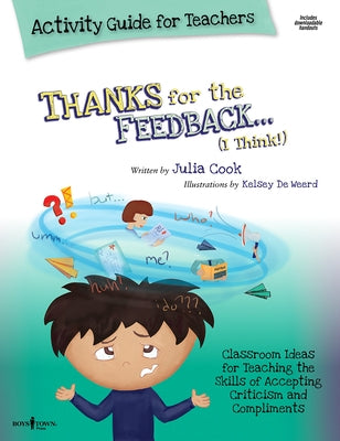 Thanks for the Feedback, I Think Activity Guide for Teachers: Classroom Ideas for Teaching the Skills of Accepting Criticism and Compliments Volume 6 by Cook, Julia