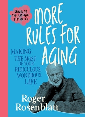 More Rules for Aging: Making the Most of Your Ridiculous, Wondrous Life by Rosenblatt, Roger