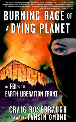 Burning Rage of a Dying Planet: The FBI vs. the Earth Liberation Front by Rosebraugh, Craig