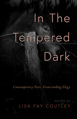 In the Tempered Dark: Contemporary Poets Transcending Elegy by Coutley, Lisa Fay