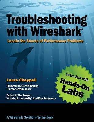 Troubleshooting with Wireshark: Locate the Source of Performance Problems by Chappell, Laura