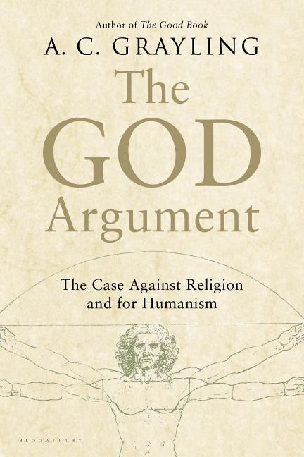 The God Argument: The Case Against Religion and for Humanism by Grayling, A. C.