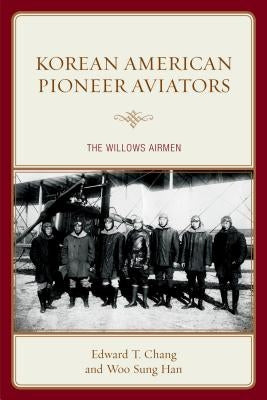Korean American Pioneer Aviators: The Willows Airmen by Chang, Edward T.