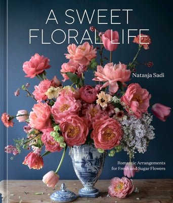 A Sweet Floral Life: Romantic Arrangements for Fresh and Sugar Flowers [A Floral D馗or Book] by Sadi, Natasja