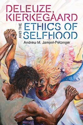 Deleuze, Kierkegaard and the Ethics of Selfhood by Jampol-Petzinger, Andrew M.