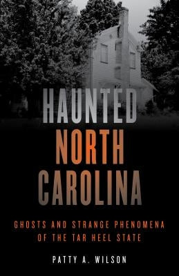 Haunted North Carolina: Ghosts and Strange Phenomena of the Tar Heel State by Wilson, Patty A.