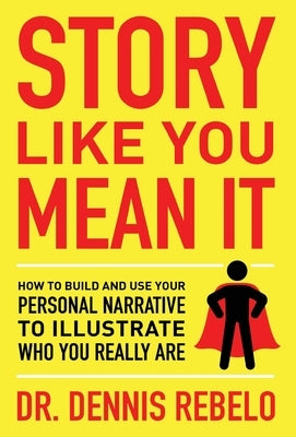 Story Like You Mean It: How to Build and Use Your Personal Narrative to Illustrate Who You Really Are by Rebelo, Dennis