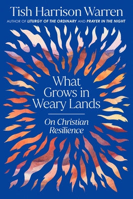 What Grows in Weary Lands: On Christian Resilience by Warren, Tish Harrison