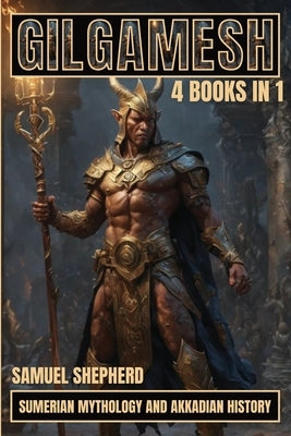 Gilgamesh: Sumerian Mythology And Akkadian History by Shepherd, Samuel