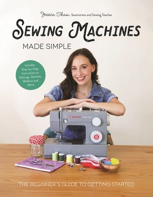 Sewing Machines Made Simple: The Beginner's Guide to Getting Started by Shaw, Jessica