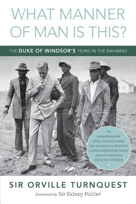 What Manner of Man Is This?: The Duke of Windsor's Years in The Bahamas by Turnquest, Orville A.