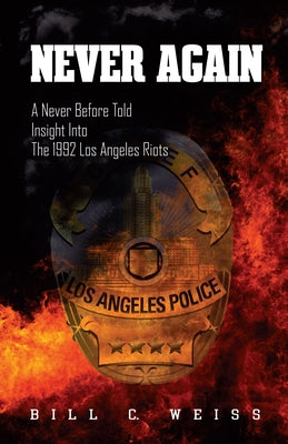 Never Again: A Never Before Told Insight Into the 1992 Los Angeles Riots by Weiss, Bill C.